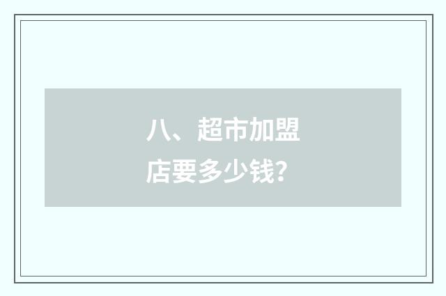 八、超市加盟店要多少钱？