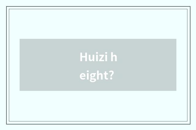 Huizi height?