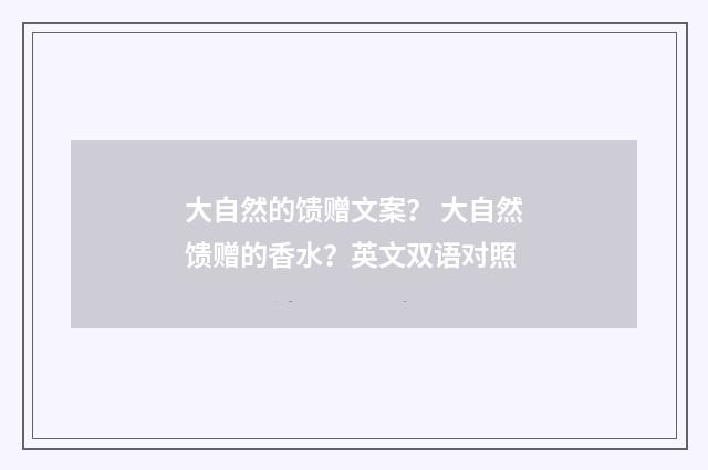 大自然的馈赠文案？ 大自然馈赠的香水？英文双语对照