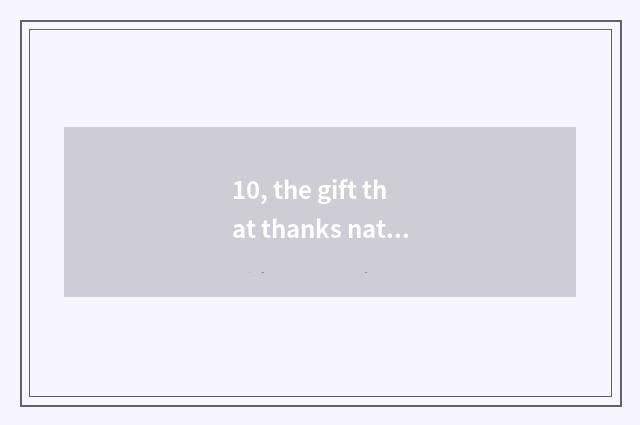 10, the gift that thanks nature and favor?