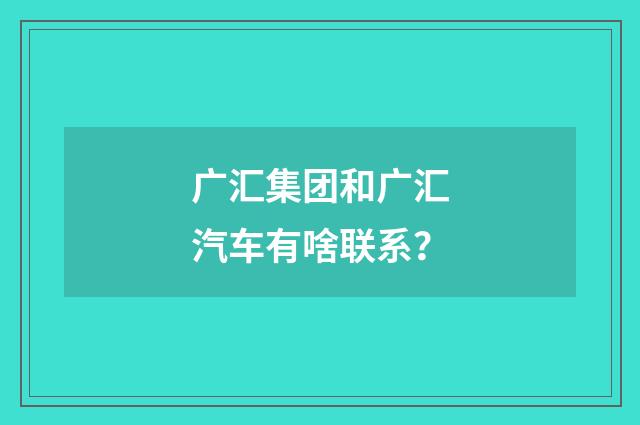 广汇集团和广汇汽车有啥联系？