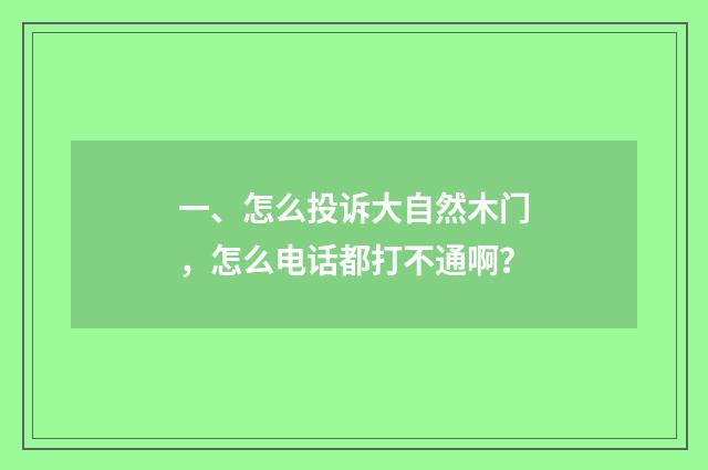 一、怎么投诉大自然木门，怎么电话都打不通啊？