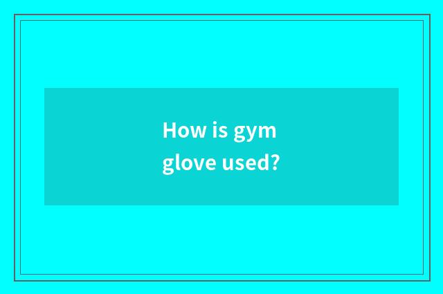 How is gym glove used?