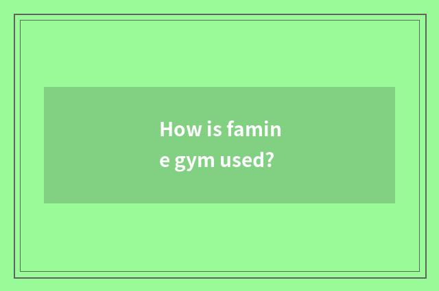 How is famine gym used?