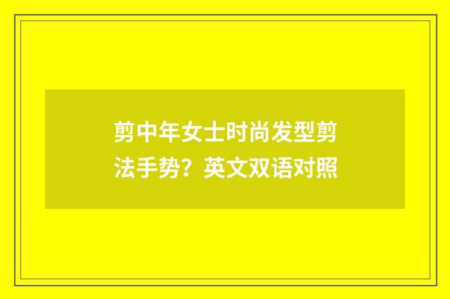 剪中年女士时尚发型剪法手势？英文双语对照