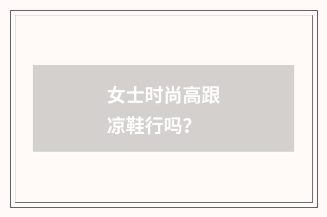 女士时尚高跟凉鞋行吗？