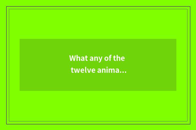 What any of the twelve animals is hairstyle the most fashionable?