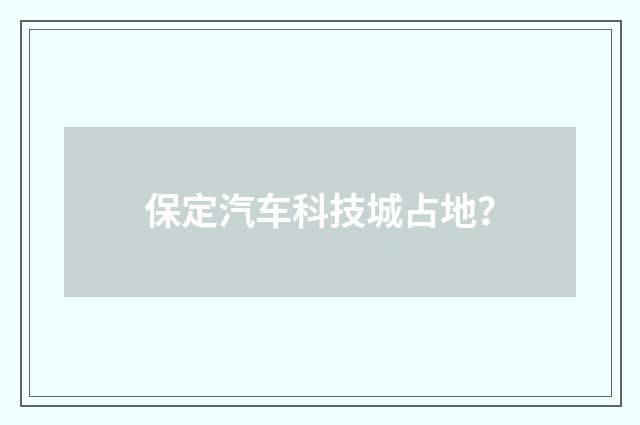 保定汽车科技城占地？