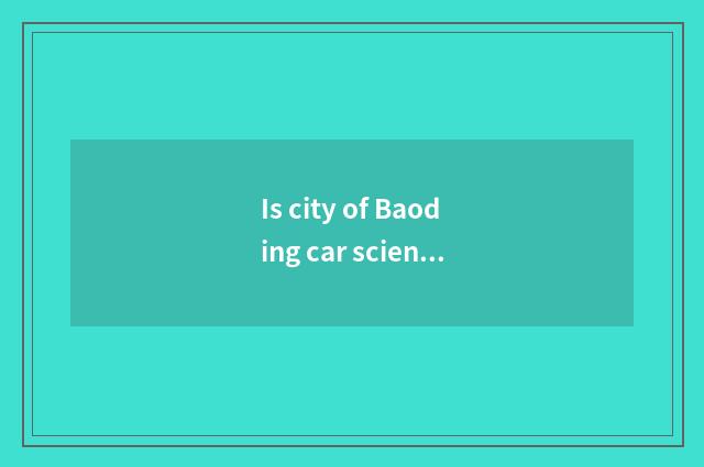 Is city of Baoding car science and technology covered an area of?