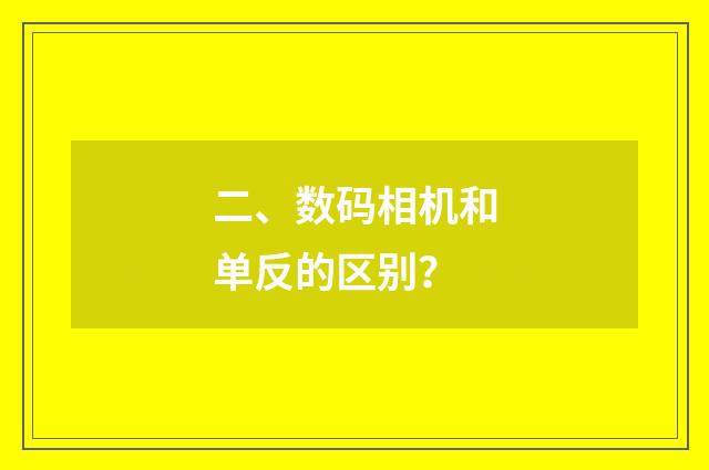 二、数码相机和单反的区别？