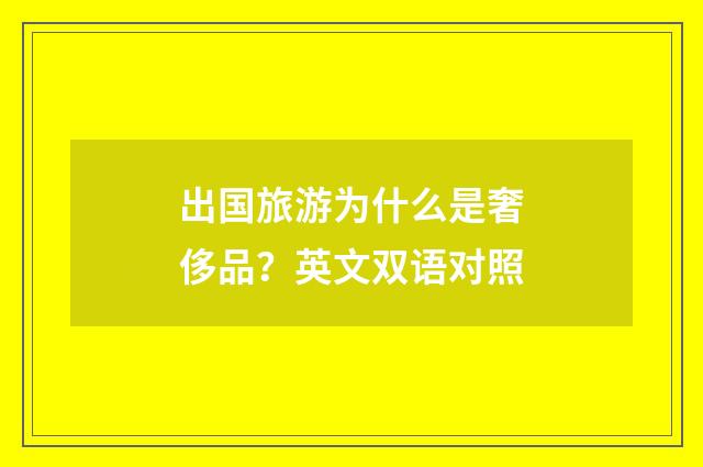 出国旅游为什么是奢侈品？英文双语对照