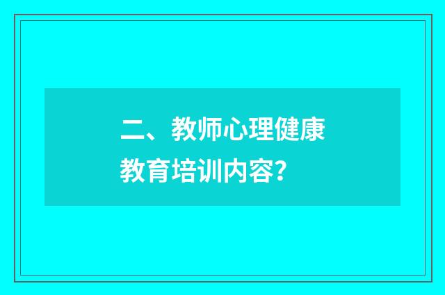 二、教师心理健康教育培训内容？