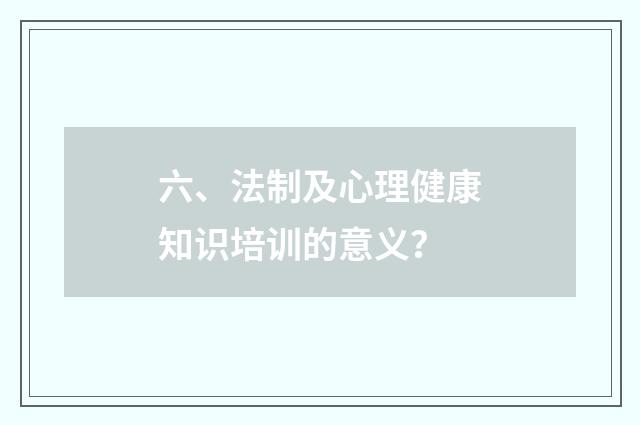 六、法制及心理健康知识培训的意义？