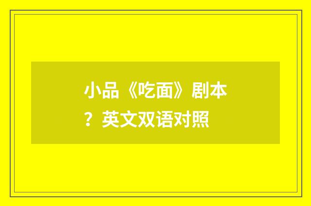 小品《吃面》剧本？英文双语对照