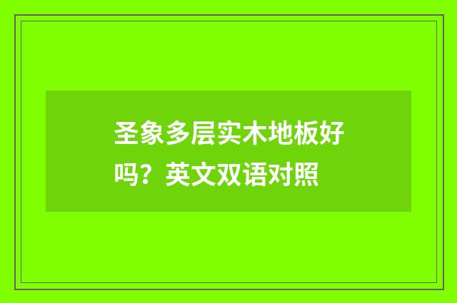 圣象多层实木地板好吗？英文双语对照