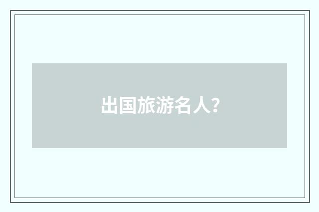 出国旅游名人？