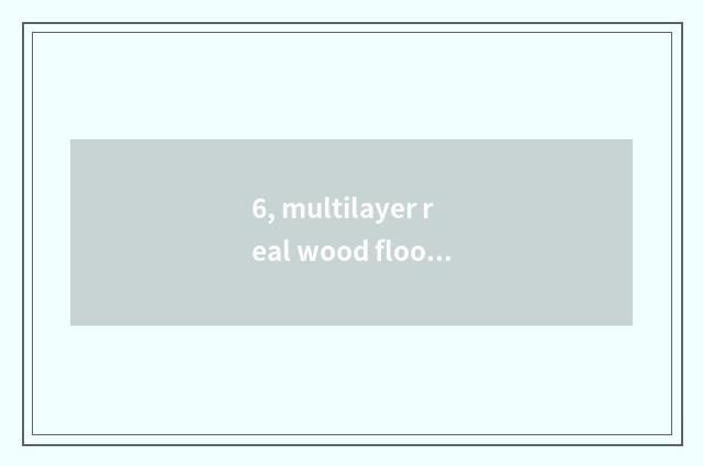 6, multilayer real wood floor and multilayer does solid Mu Fu join a floor board