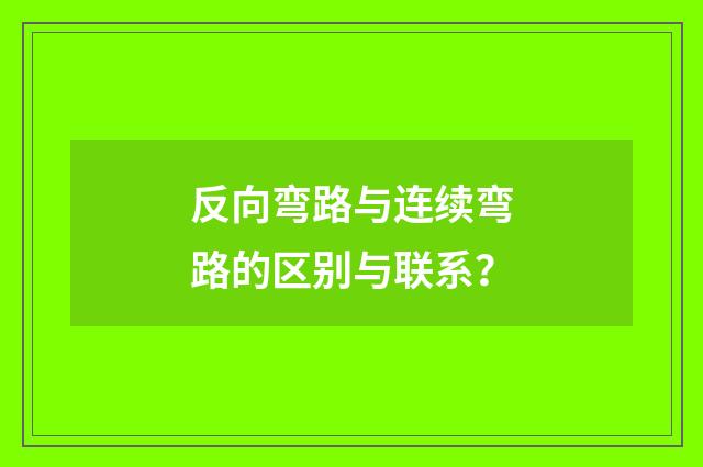 反向弯路与连续弯路的区别与联系？