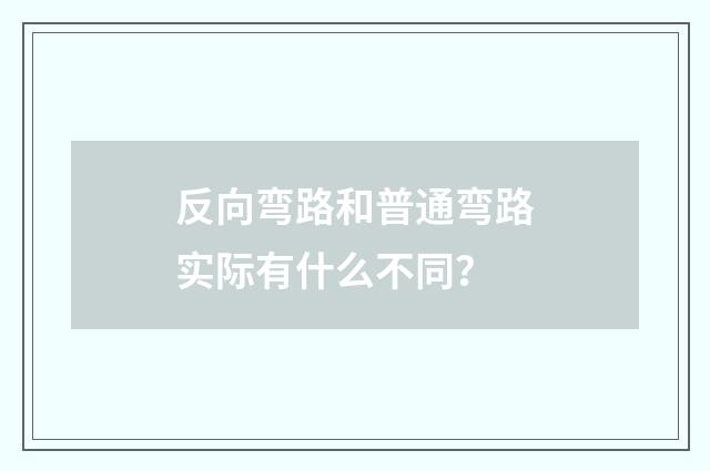 反向弯路和普通弯路实际有什么不同？