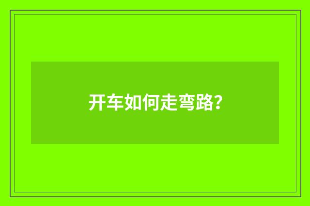 开车如何走弯路？