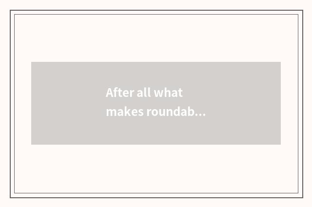 After all what makes roundabout way?