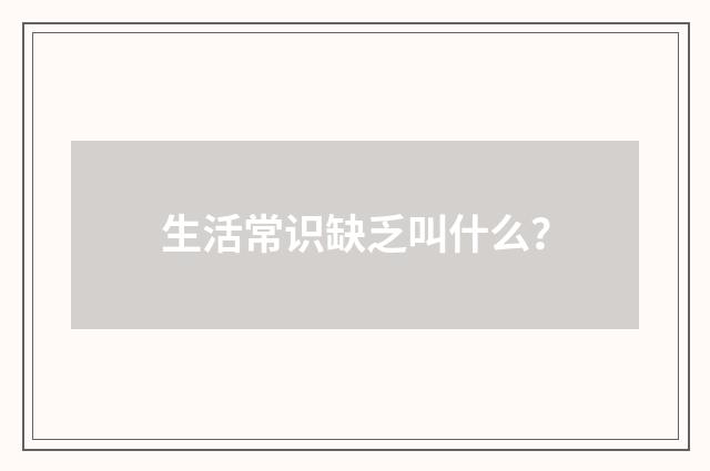 生活常识缺乏叫什么？