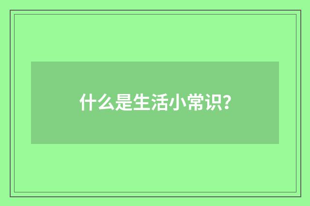 什么是生活小常识？