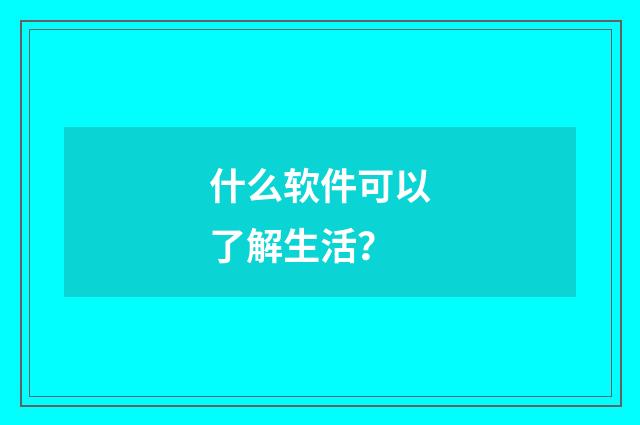什么软件可以了解生活？