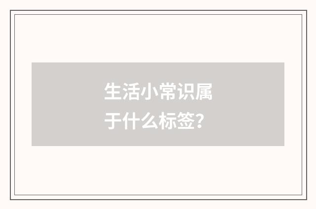 生活小常识属于什么标签？