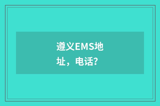 遵义EMS地址，电话？