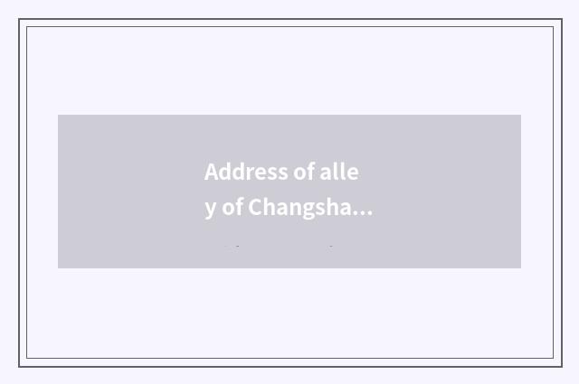Address of alley of Changsha full moon?