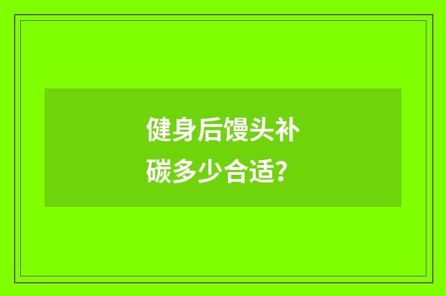 健身后馒头补碳多少合适？