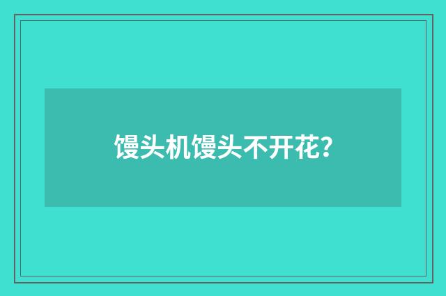 馒头机馒头不开花?