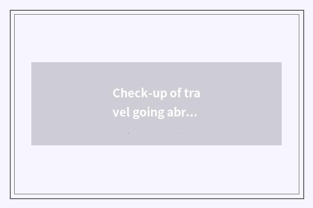 Check-up of travel going abroad?
