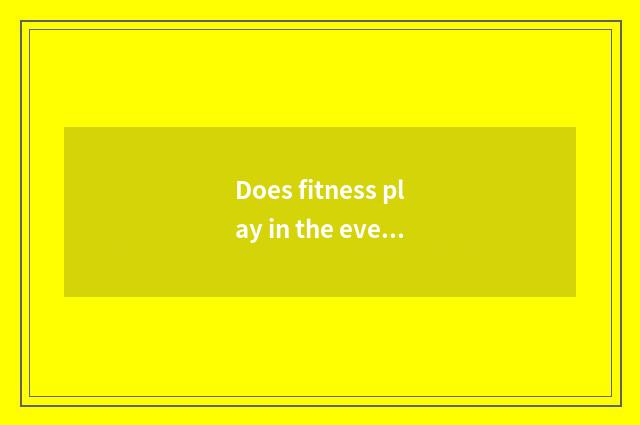 Does fitness play in the evening it is OK to eat an egg to fry a steamed bread?