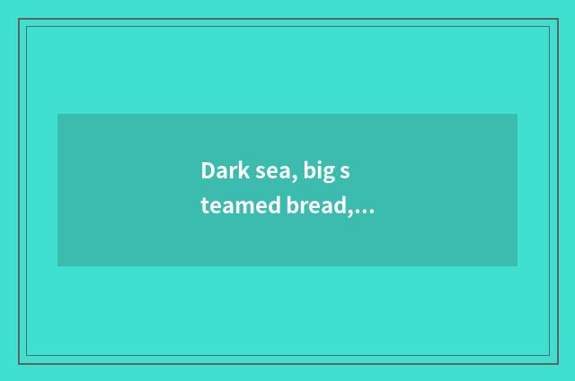 Dark sea, big steamed bread, small steamed bread, wooden steamed bread, colour s