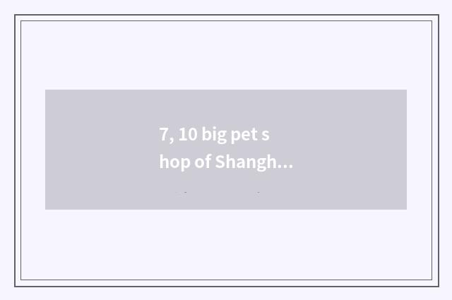 7, 10 big pet shop of Shanghai?