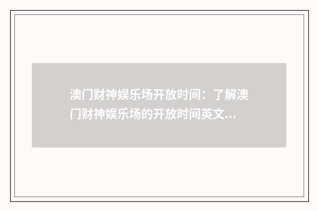 澳门财神娱乐场开放时间：了解澳门财神娱乐场的开放时间英文双语对照