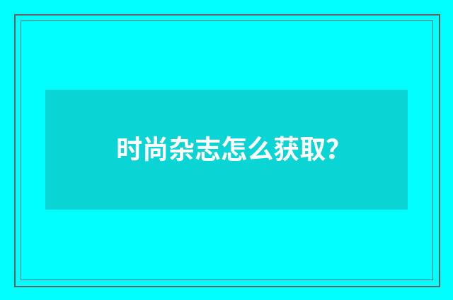 时尚杂志怎么获取？