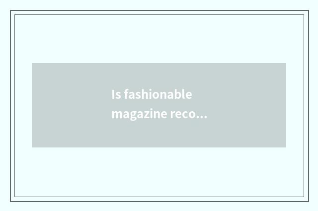 Is fashionable magazine recommended?