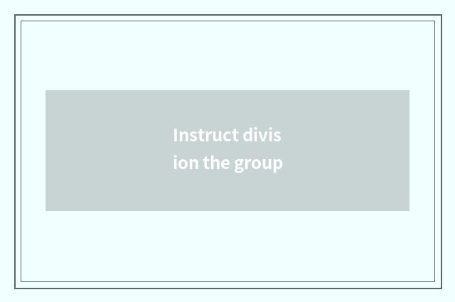 Instruct division the group