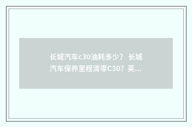 长城汽车c30油耗多少？ 长城汽车保养里程清零C30？英文双语对照