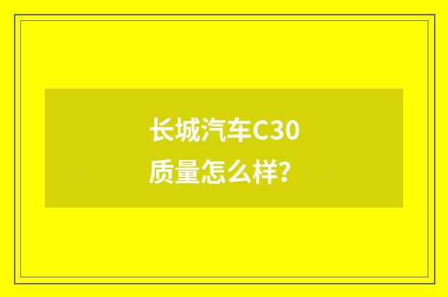 长城汽车C30质量怎么样？