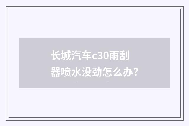 长城汽车c30雨刮器喷水没劲怎么办？