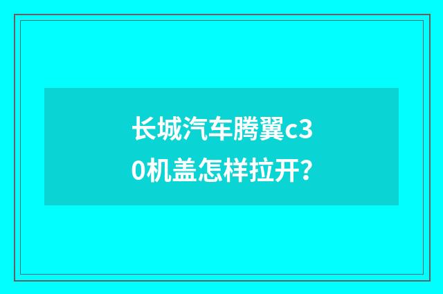 长城汽车腾翼c30机盖怎样拉开？