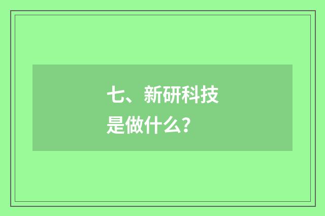 七、新研科技是做什么？