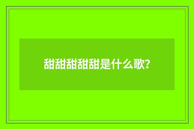 甜甜甜甜甜是什么歌？