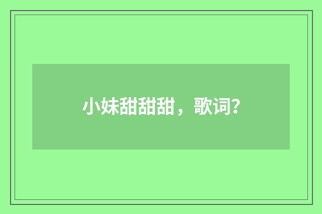 小妹甜甜甜，歌词？