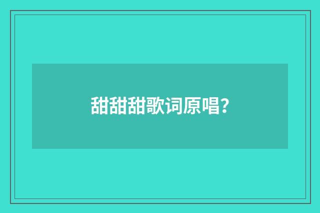 甜甜甜歌词原唱？