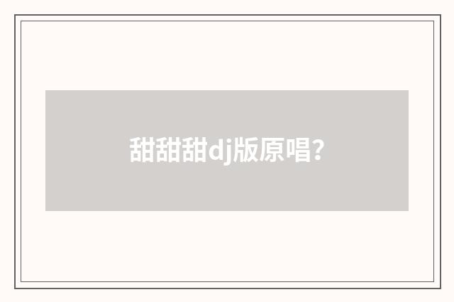 甜甜甜dj版原唱?